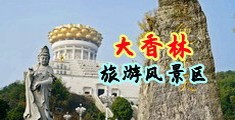肥臀肛交中国浙江-绍兴大香林旅游风景区